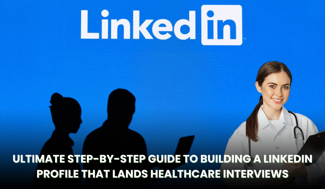Ultimate Step-by-Step Guide to Building a LinkedIn Profile That Lands Healthcare Interviews